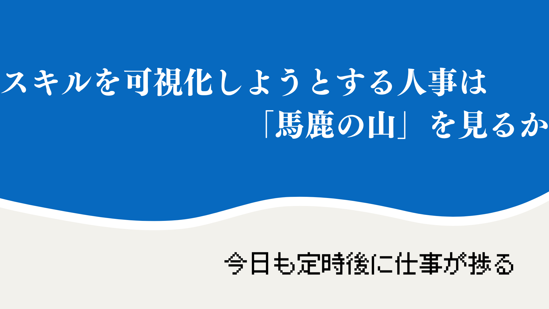 スキルを可視化しようとする人事は「馬鹿の山」を見るか