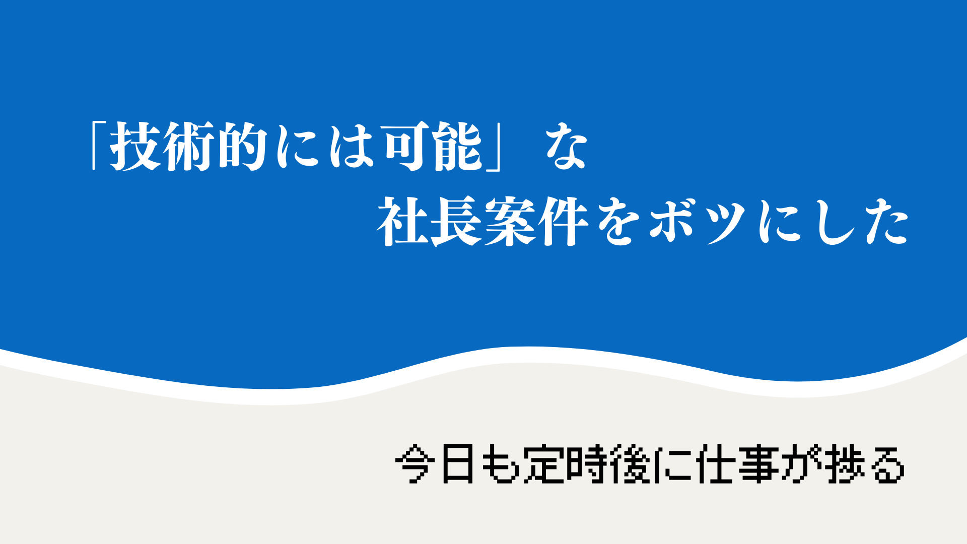 「技術的には可能」な社長案件をボツにした